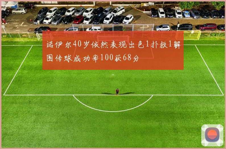 诺伊尔40岁依然表现出色1扑救1解围传球成功率100获68分