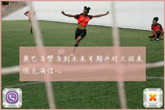 奥巴马赞马刺未来可期并对文班表现充满信心