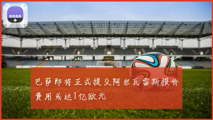 巴萨即将正式提交阿尔瓦雷斯报价费用或达1亿欧元